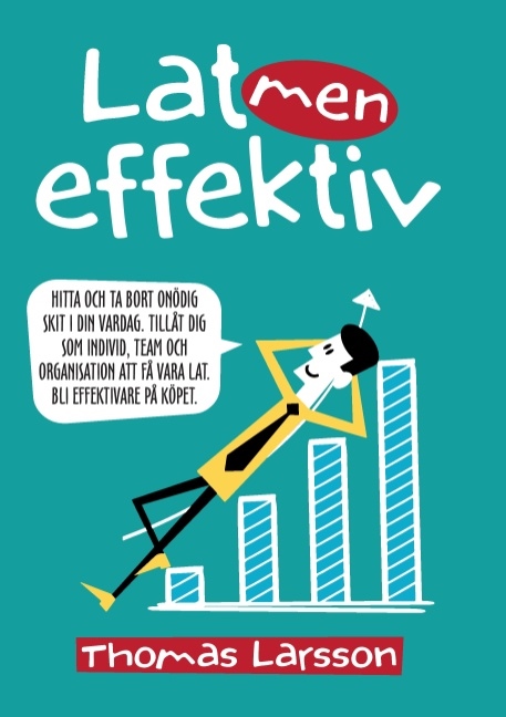 Omslag: Lat men effektiv : hitta och ta bort onödig skit i din vardag. Tillåt dig som individ, team och organisation att få vara lat. Bli effektivare på köpet.