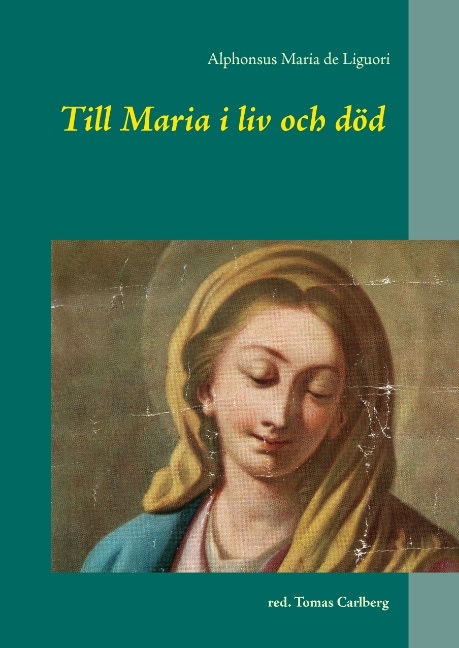 Omslag: Till Maria i liv och död : texter av och om Alphonsus Maria de Liguori