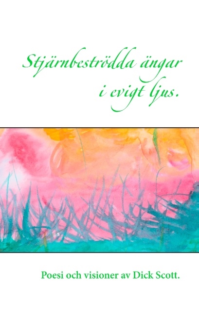 Omslag: Stjärnbeströdda ängar i evigt ljus : Poesi och visioner av Dick Scott