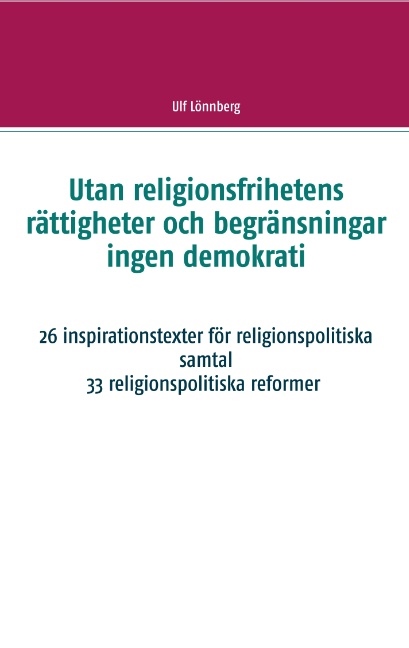 Omslag: Utan religionsfrihetens rättigheter och begränsningar ingen demokrati : 26 inspirationstexter för religionspolitiska samtal - 33 relgionspolitiska förslag