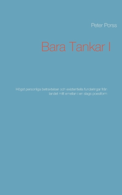 Omslag: Bara tankar I : högst personliga betraktelser och existentiella funderingar från landet mitt emellan i en slags poesiform