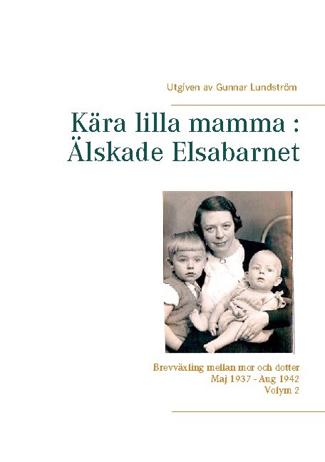 Omslag: Kära lilla mamma - Älskade Elsabarnet : brevväxling mellan mor och dotter  maj 1937 och augusti 1942