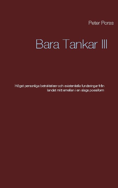 Omslag: Bara tankar III : högst personliga betraktelser och existentiella funderingar från landet mitt emellanien slags poesiform