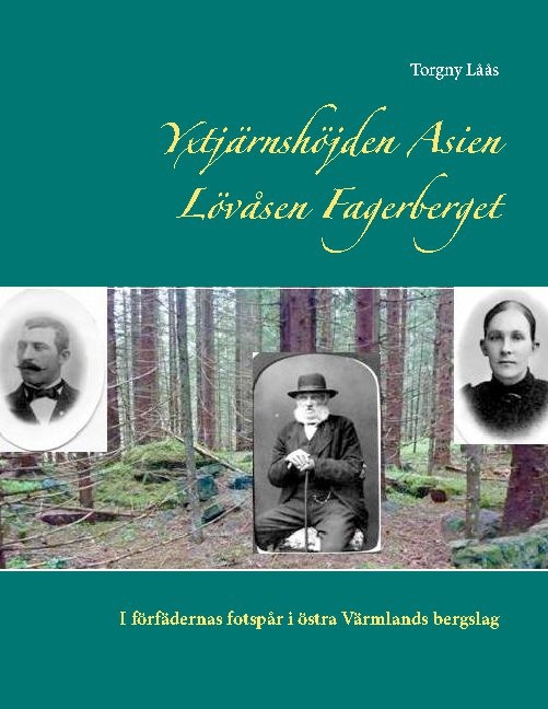 Omslag: Yxtjärnshöjden, Asien, Lövåsen, Fagerberget : i förfädernas fotspår i östra Värmlands bergslag