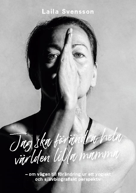 Omslag: Jag ska förändra hela världen lilla mamma : om vägen till förändring ur ett yogiskt och självbiografiskt perspektiv