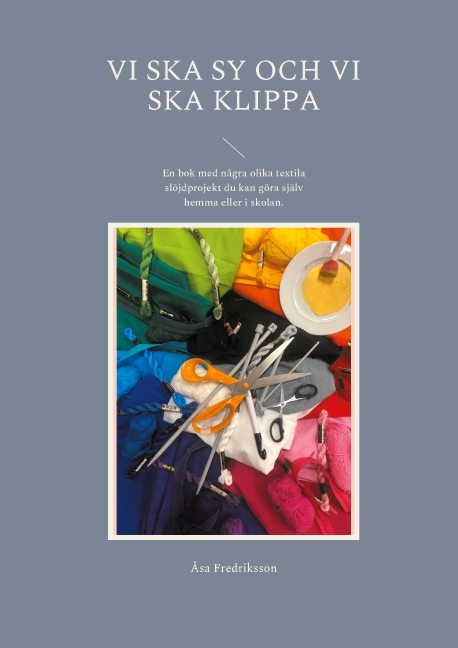 Omslag: Vi ska sy och vi ska klippa : en bok med några olika textila slöjdprojekt du kan göra själv hemma eller i skolan