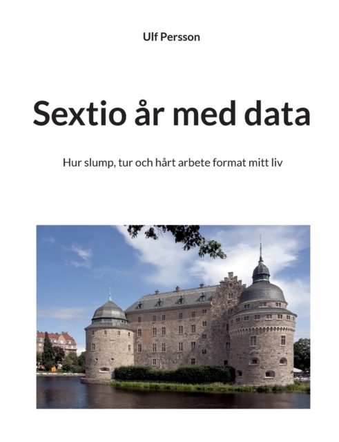 Omslag: Sextio år med data : hur slump, tur och hårt arbete format mitt liv