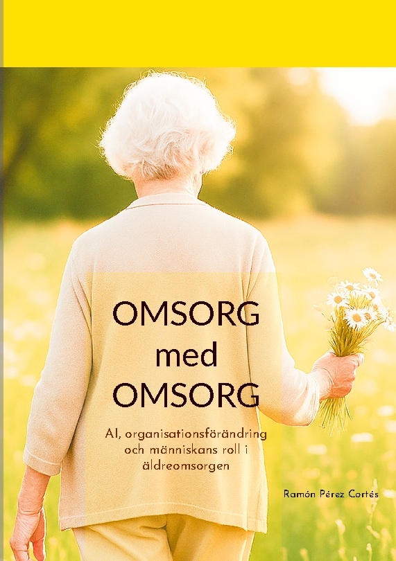 Omslag: Omsorg med omsorg : AI, organisationsförändring och människans roll i äldreomsorgen